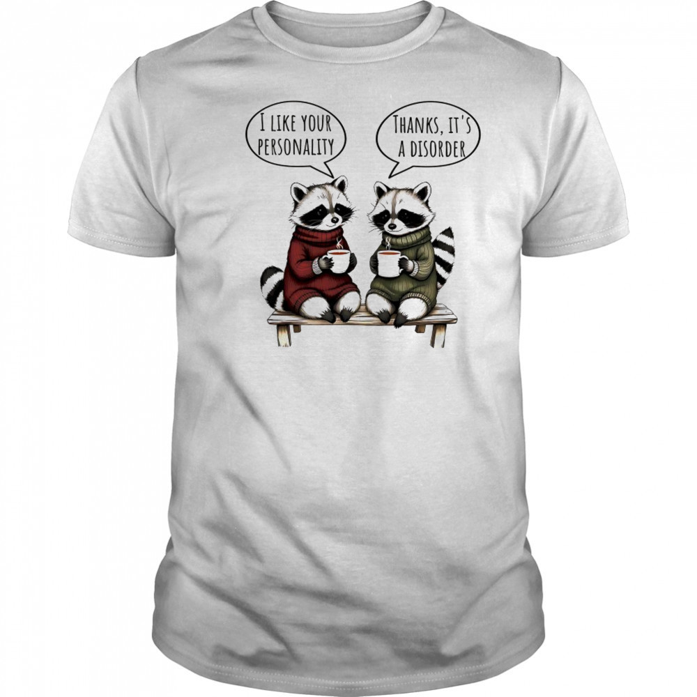 Raccoon I like your personality Thanks it’s a disorder shirt