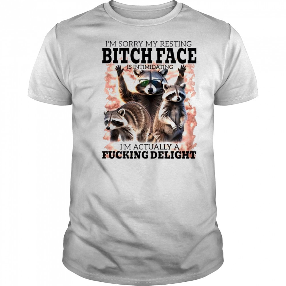 Raccoon I’m Sorry My Resting Bitch Face Is Intimidating I’m Actually A Fucking Delight shirt