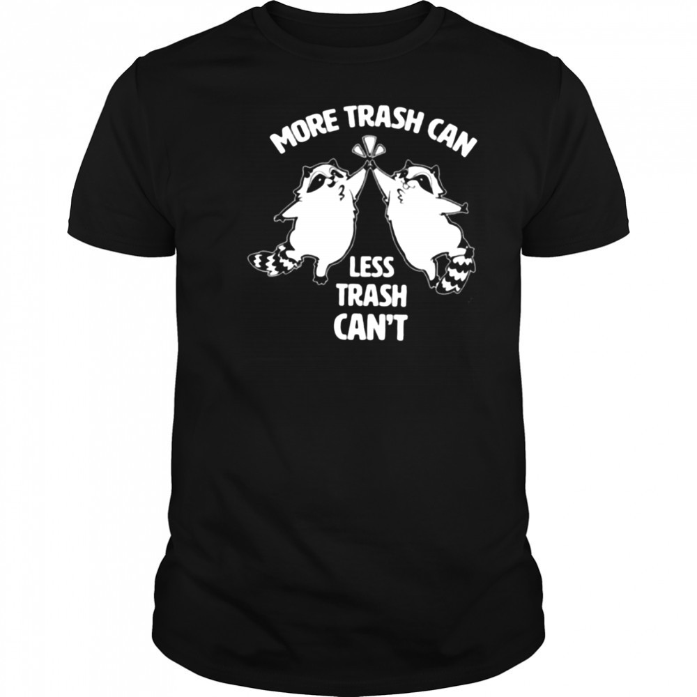 Raccoon more trash can less trash can’t shirt