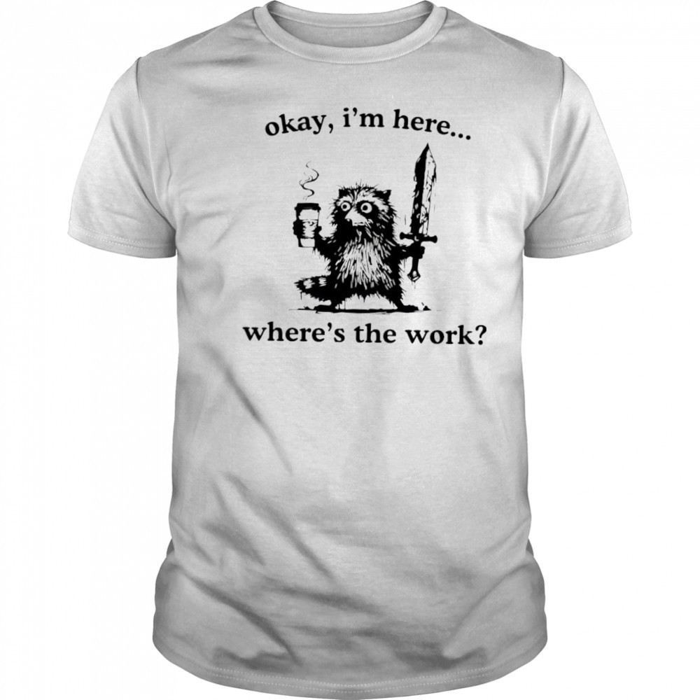 Raccoon Okay I’m here where’s the work shirt