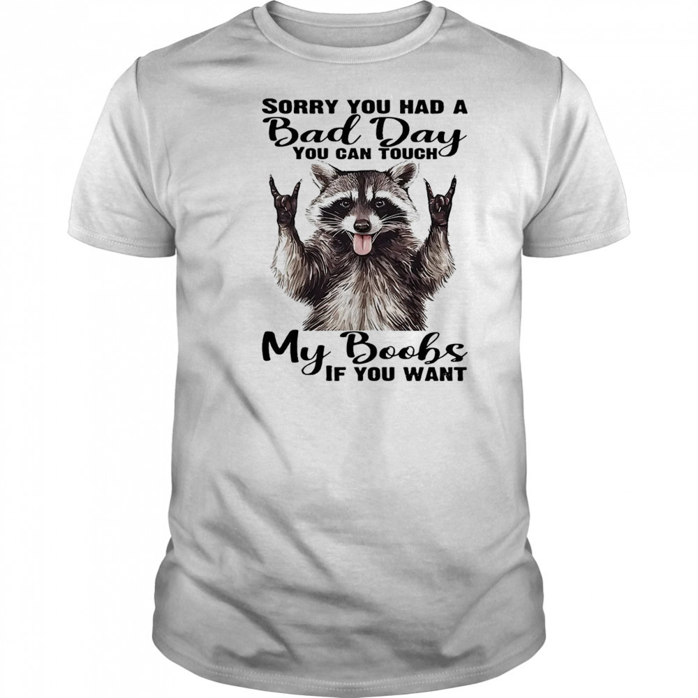 Raccoon sorry you had a bad day you can touch my boobs if you want shirt