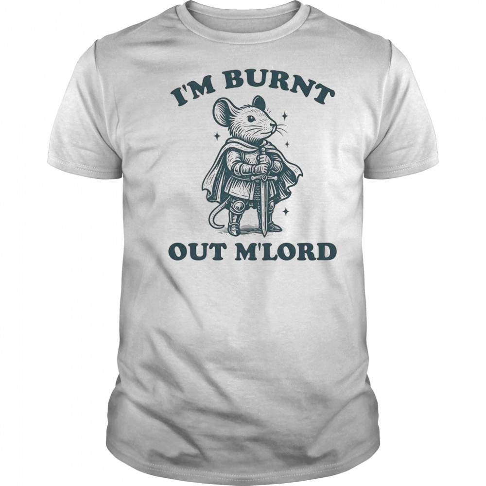 Rat Knight I’m burnt out M’Lord shirt