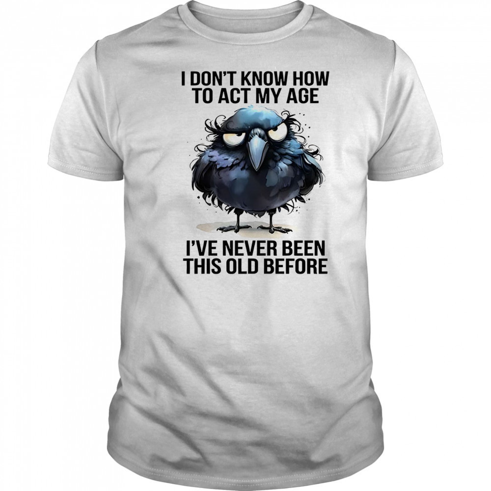 Raven I don’t know how to act my age I’ve never been this old shirt