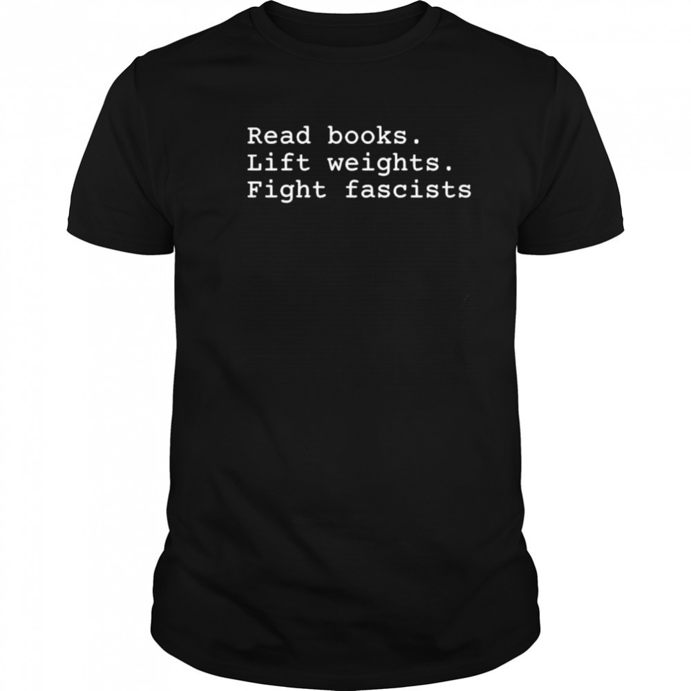 Read Books Lift Weights Fight Fascists shirt