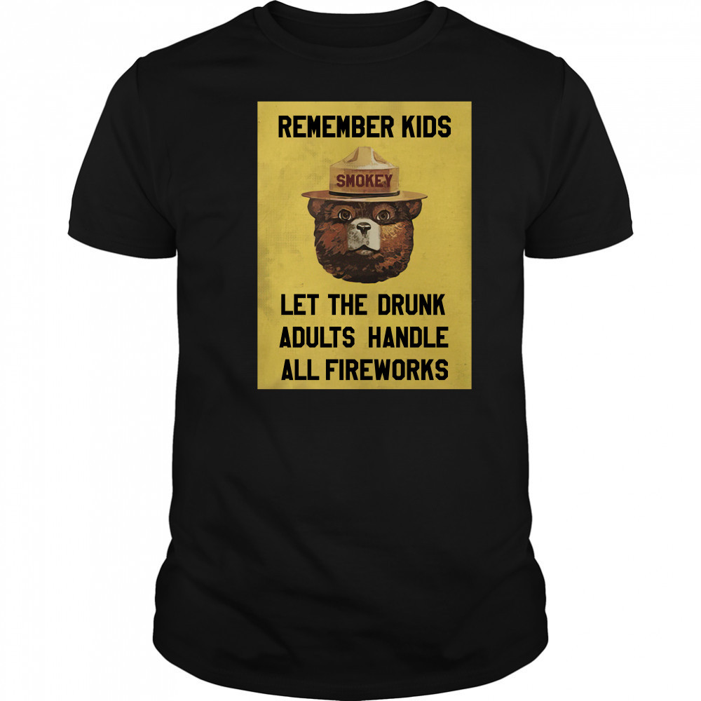 Remember Kids Let The Drunk Adults Handle All Fireworks shirt