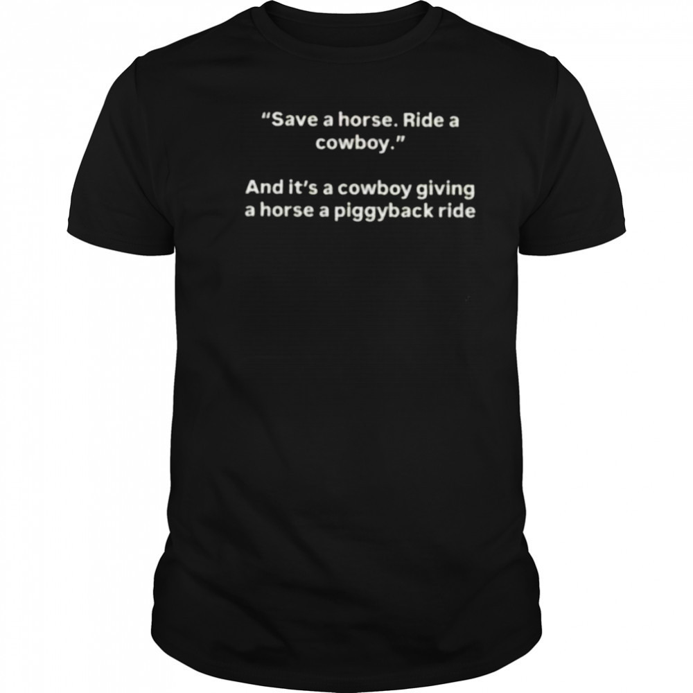 Save a horse ride a cowboy and it’s a cowboy giving a horse a piggyback ride shirt