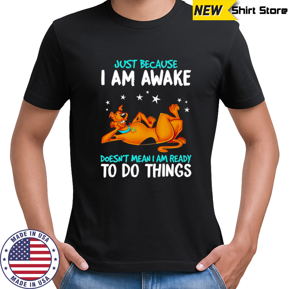 Scooby-doo just because i’m awake doesn’t mean i’m ready to do things shirt
