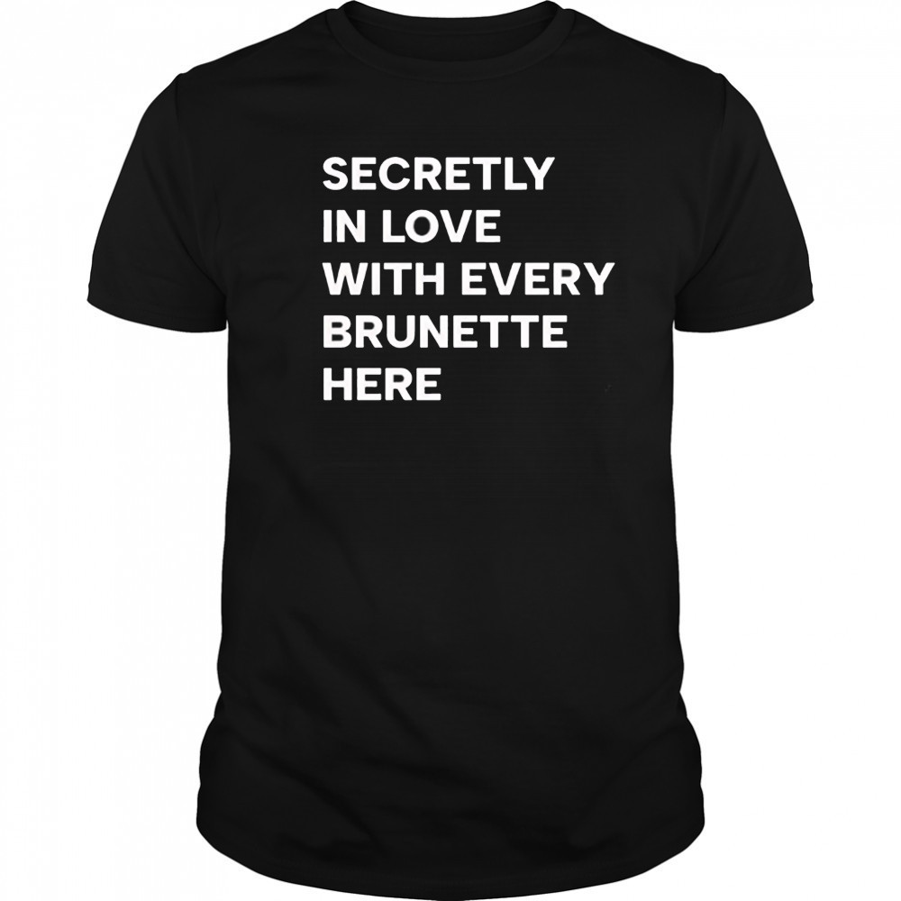 Secretly in love with every brunette here shirt