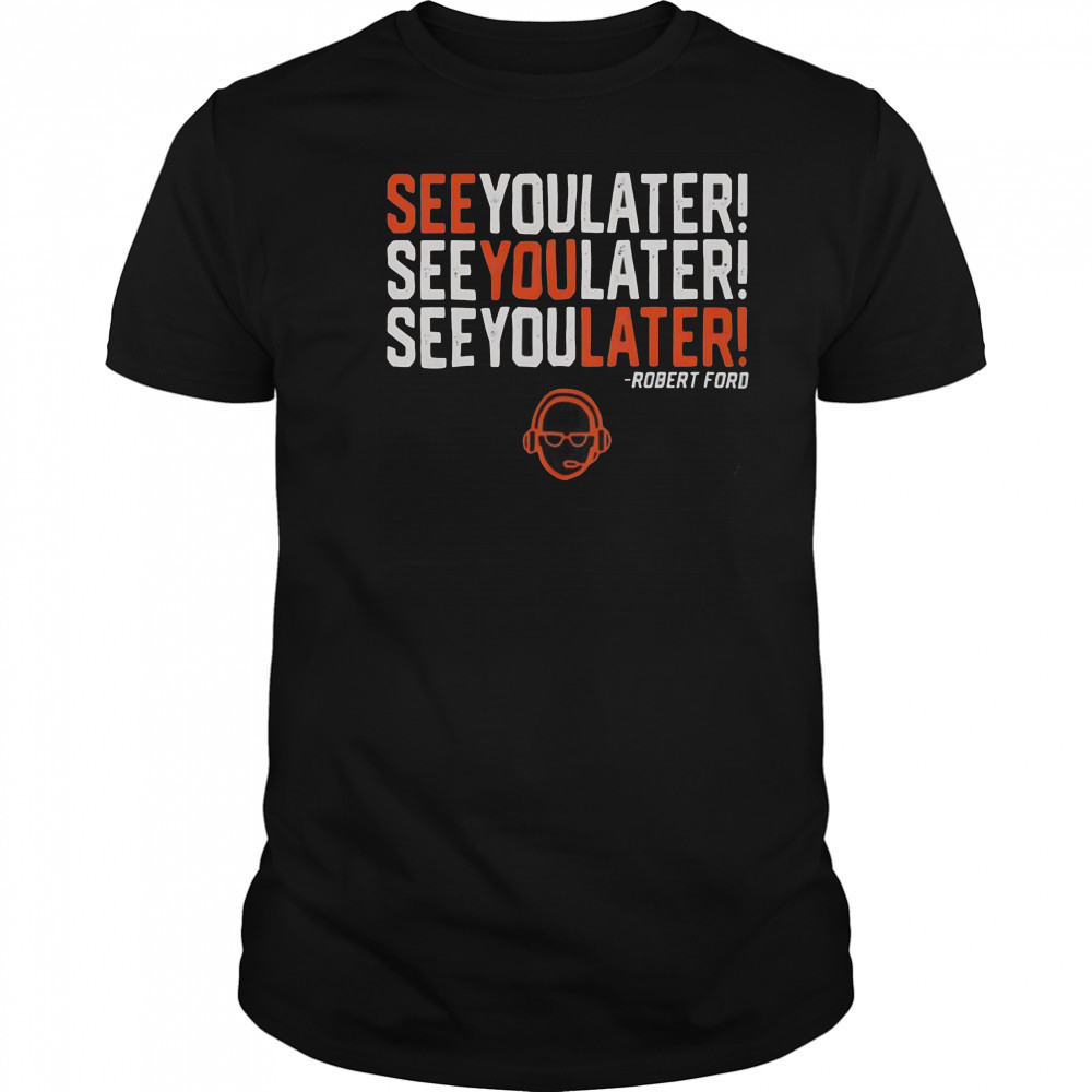 See You Later See You Later See You Later Robert Ford T-Shirt