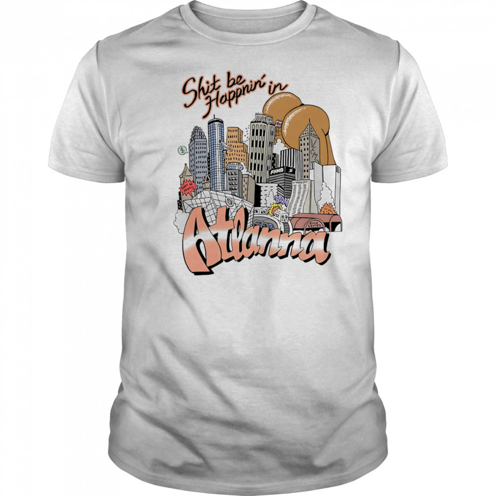 Shit be happnin’ in Atlanna shirt