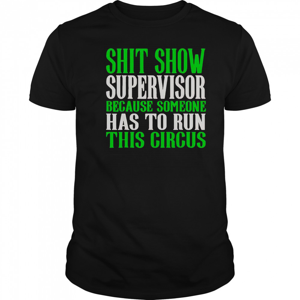 Shit Show Supervisor Because Someone Has To Run This Circus Shirt