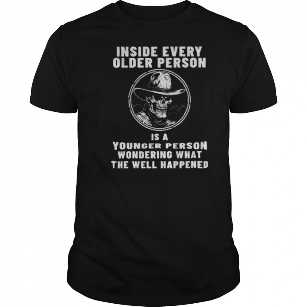 Skeleton cowboy inside every older person is a younger person wondering what the well happened shirt