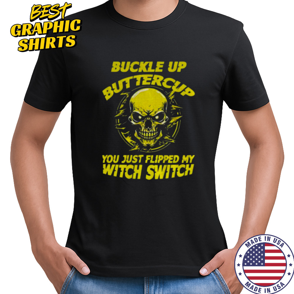 Skull buckle up buttercup you just flipped my witch switch shirt