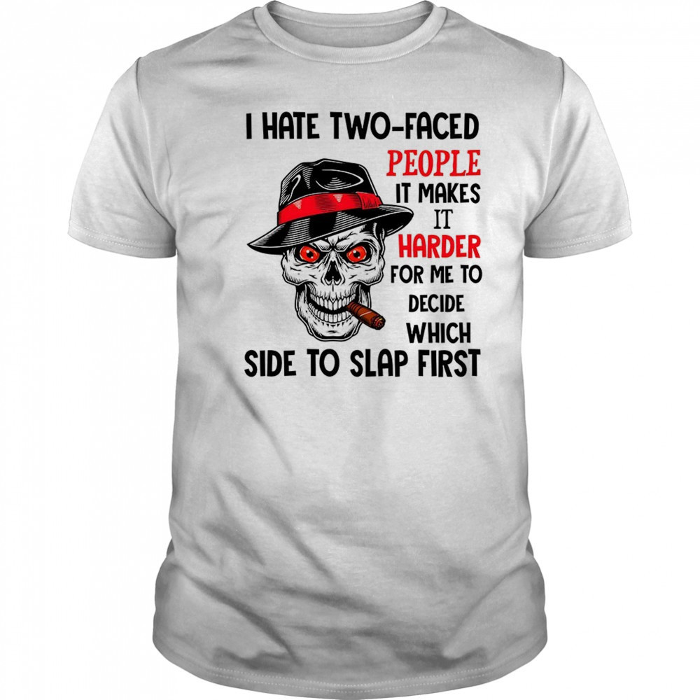 Skull I hate two faced people it makes it harder for me to decide which side to slap first shirt