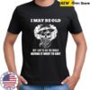 Skull I may be old but I got to see the world before it went to shit shirt