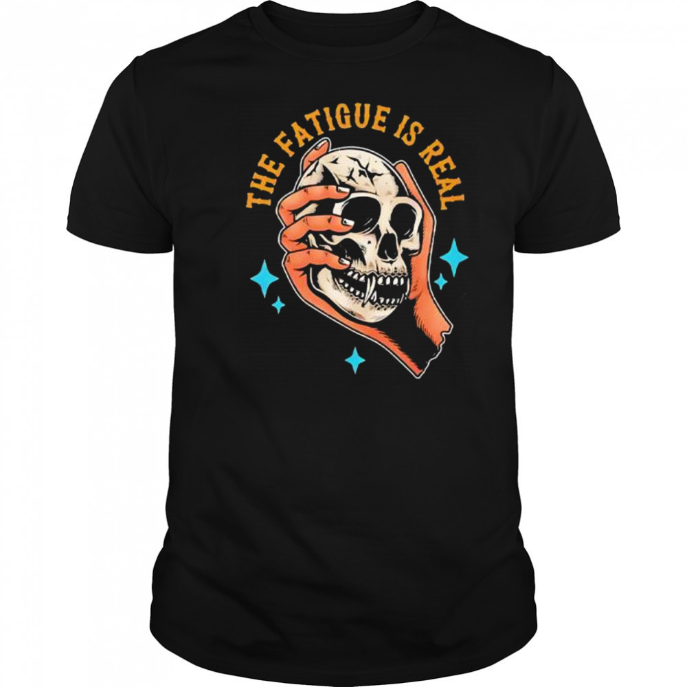 Skull The Fatigue Is Real shirt