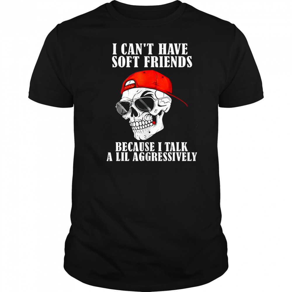 Skullcap I can’t have soft friends because I talk a lil shirt