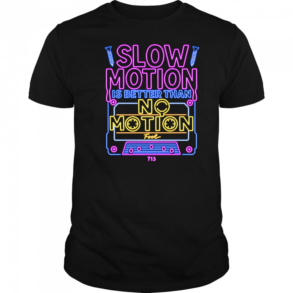 Slow Motion is better than No Motion shirt