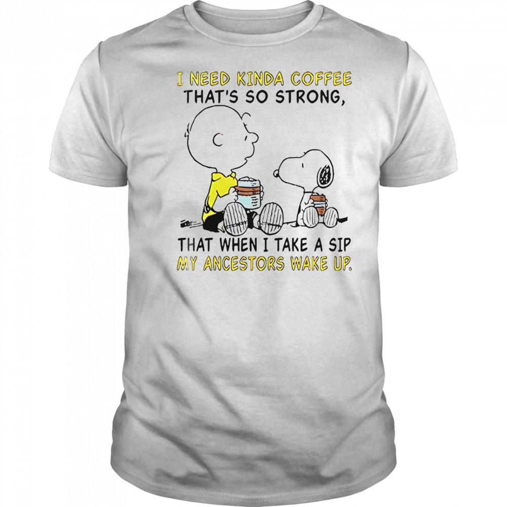 Snoopy And Charlie Brown I Need Kinda Coffee That’s So Strong That When I Take A Sip T-Shirt