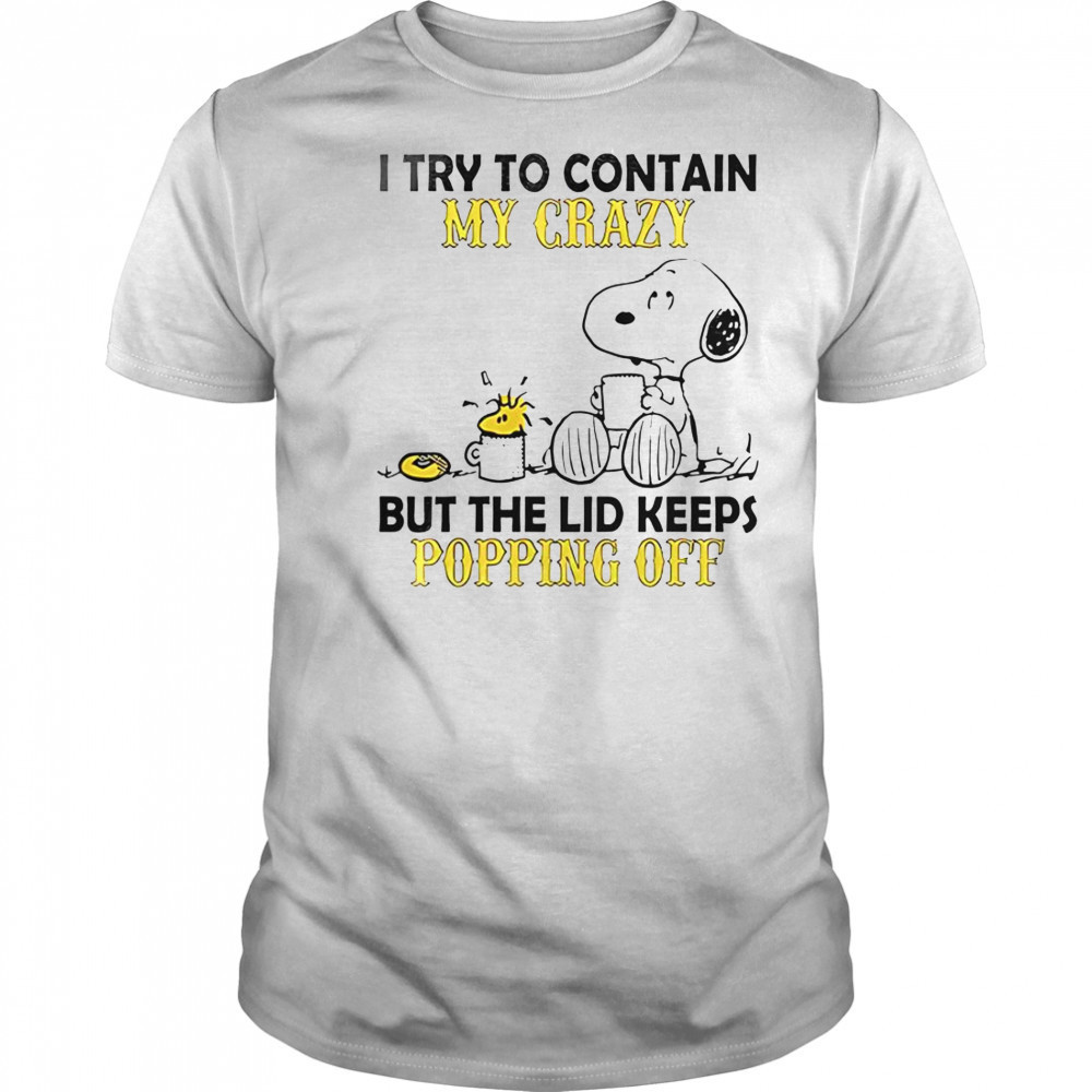 Snoopy And Woodstock I Try To Contain My Crazy But The Lid Keeps Popping Off T-Shirt