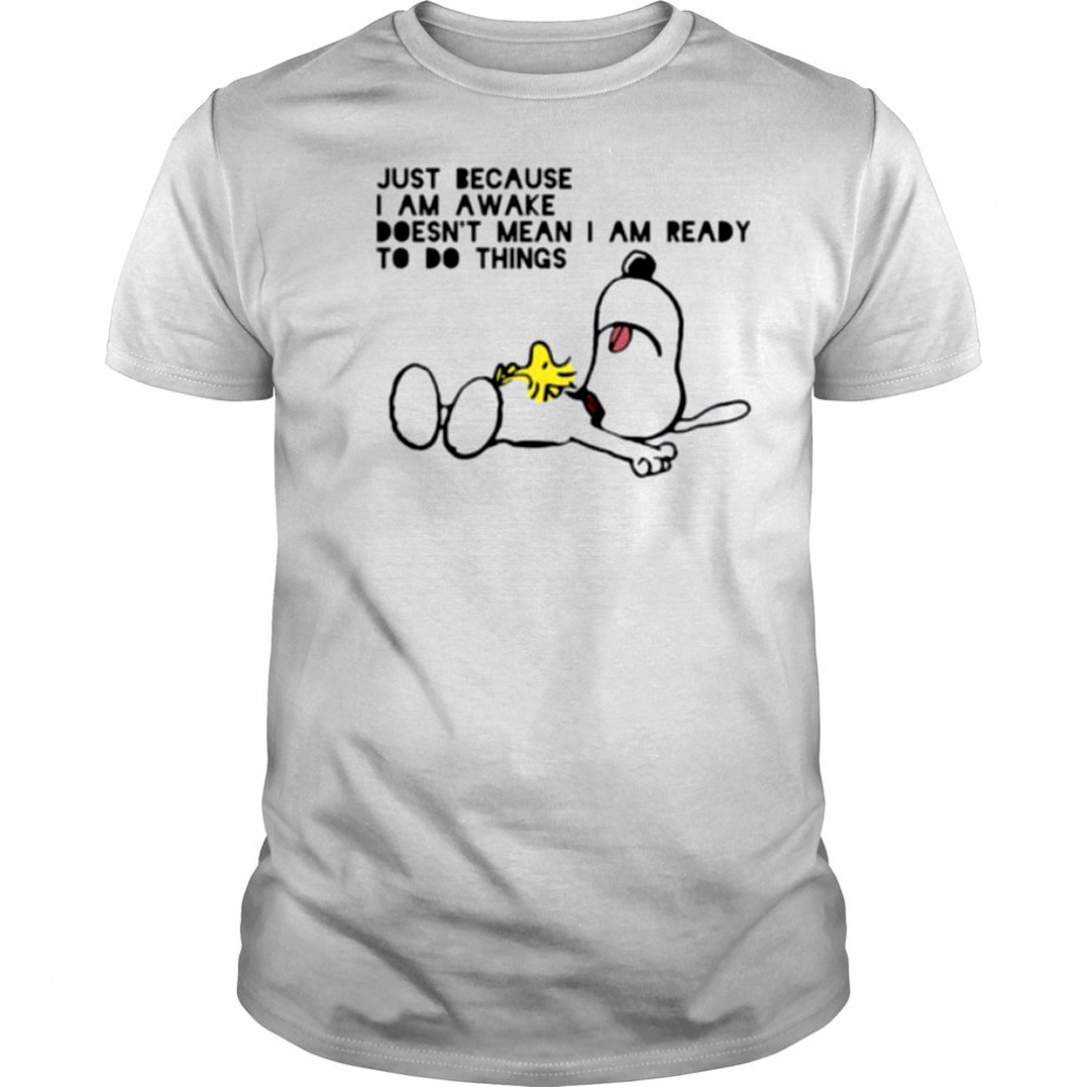 Snoopy and Woodstock just because I am awake doesn’t mean I am ready to do things shirt