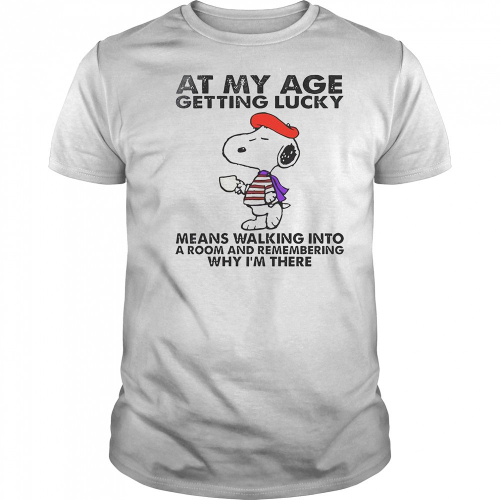 Snoopy At My Age Getting Lucky Means Walking Into A Room And Remembering T-Shirt