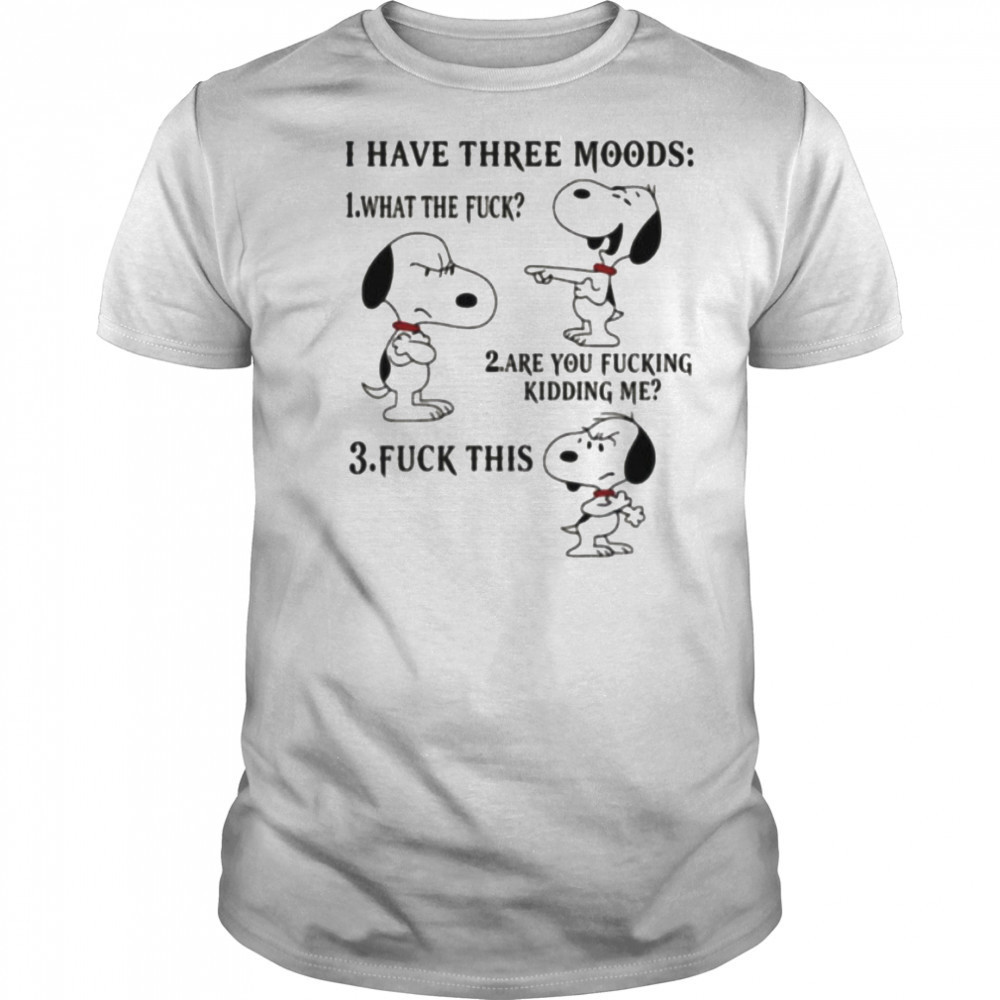 Snoopy I have three moods what the fuck are you fucking kidding me fuck this shirt