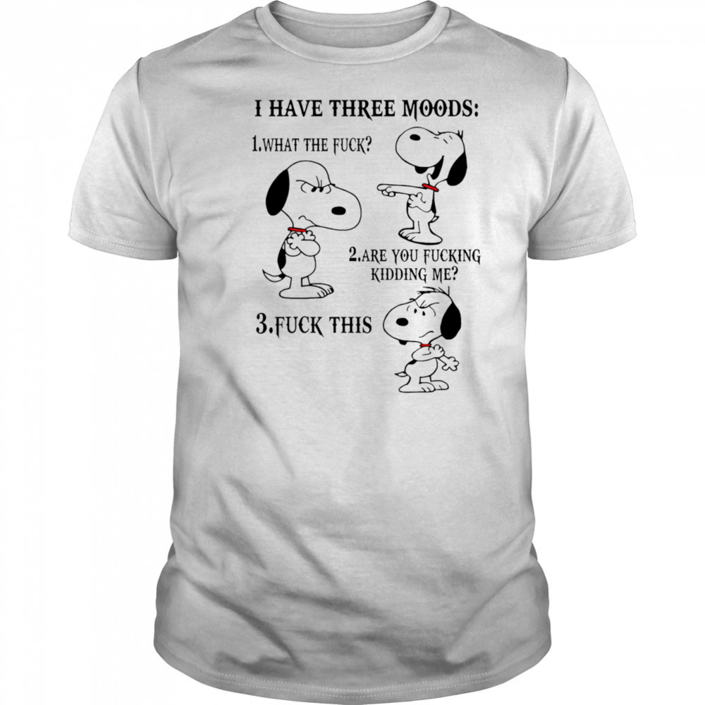 Snoopy I have three moods what the fuck are you fucking kidding me fuck this shirt