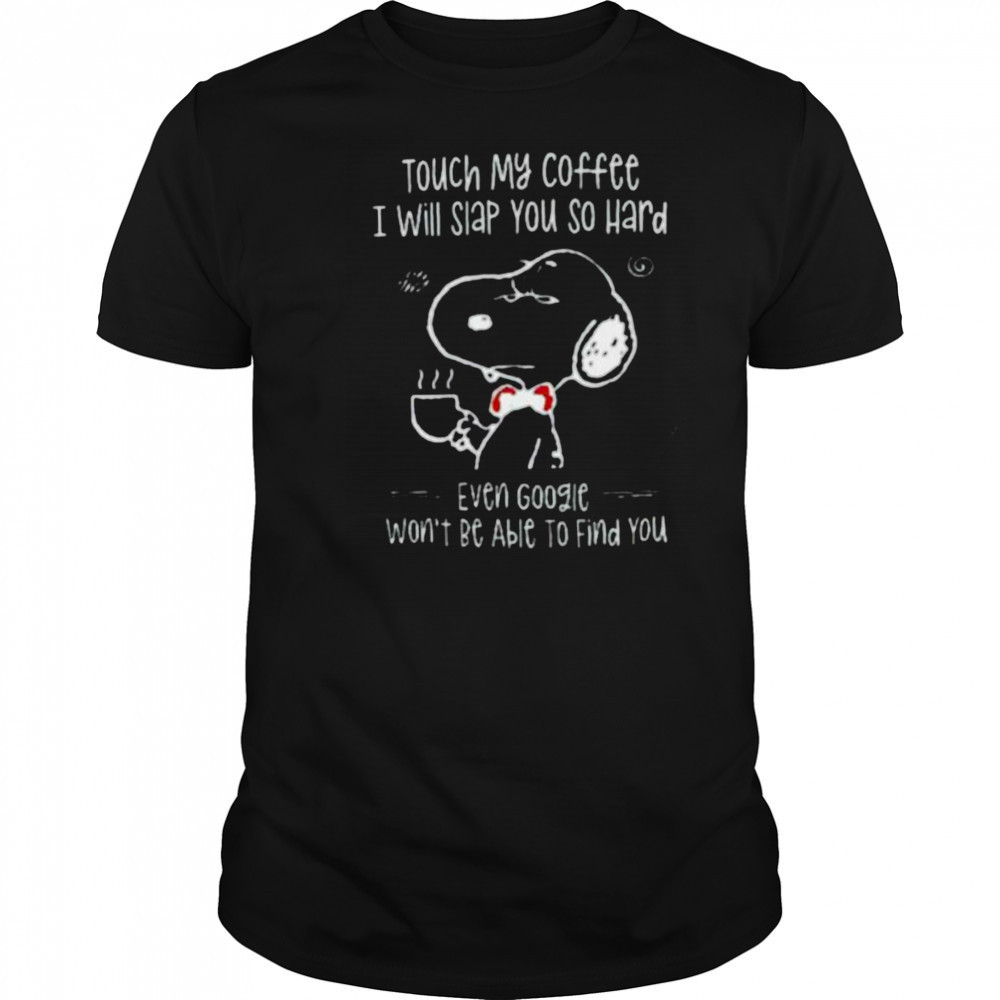 Snoopy touch my coffee I will slap you so hard even google won’t be able to find you shirt