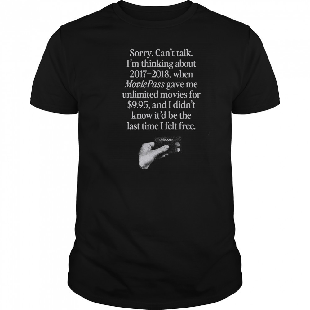 Sorry can’t talk I’m thinking about 2017 2018 Moviepass shirt