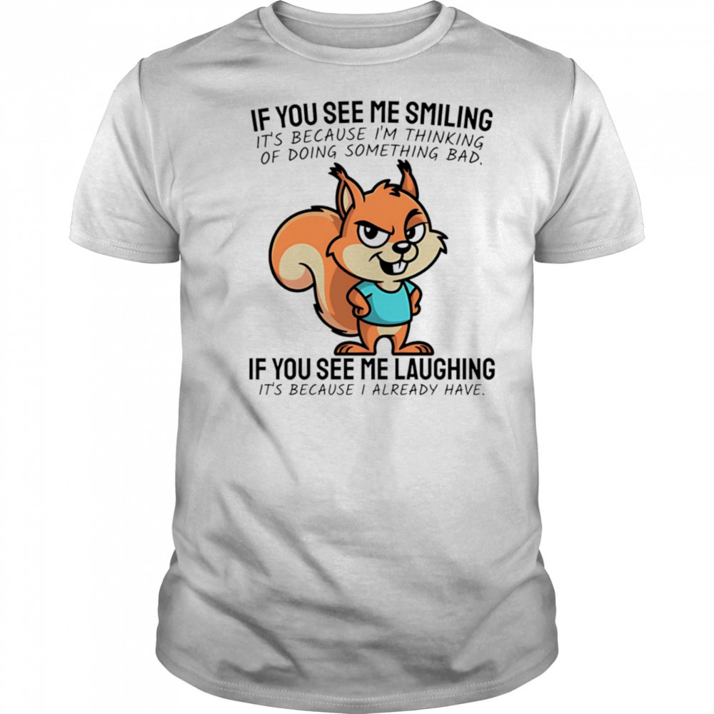 Squirrel if you see me smiling it’s because I’m thinking of doing something bad shirt