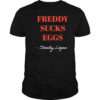 Stanley Logan Freddy sucks eggs shirt