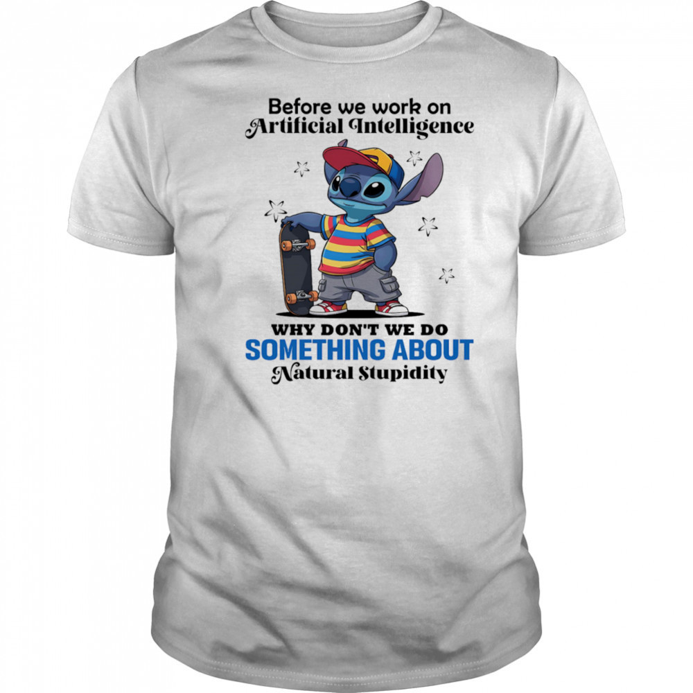 Stitch before we work on Artificial intelligence why don’t we do something about natural stupidity shirt