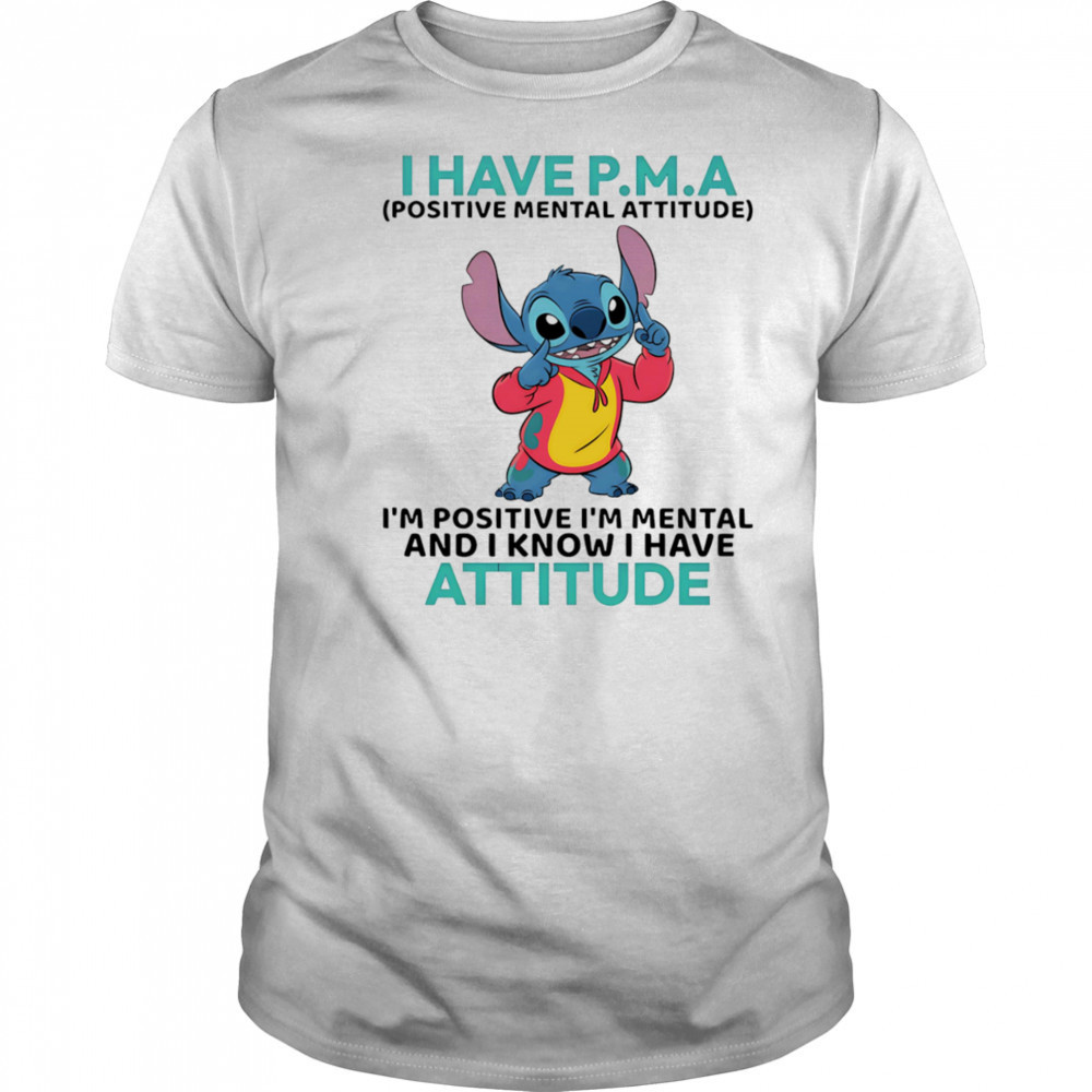 Stitch I have PMA positive mental attitude I’m positive I’m mental shirt