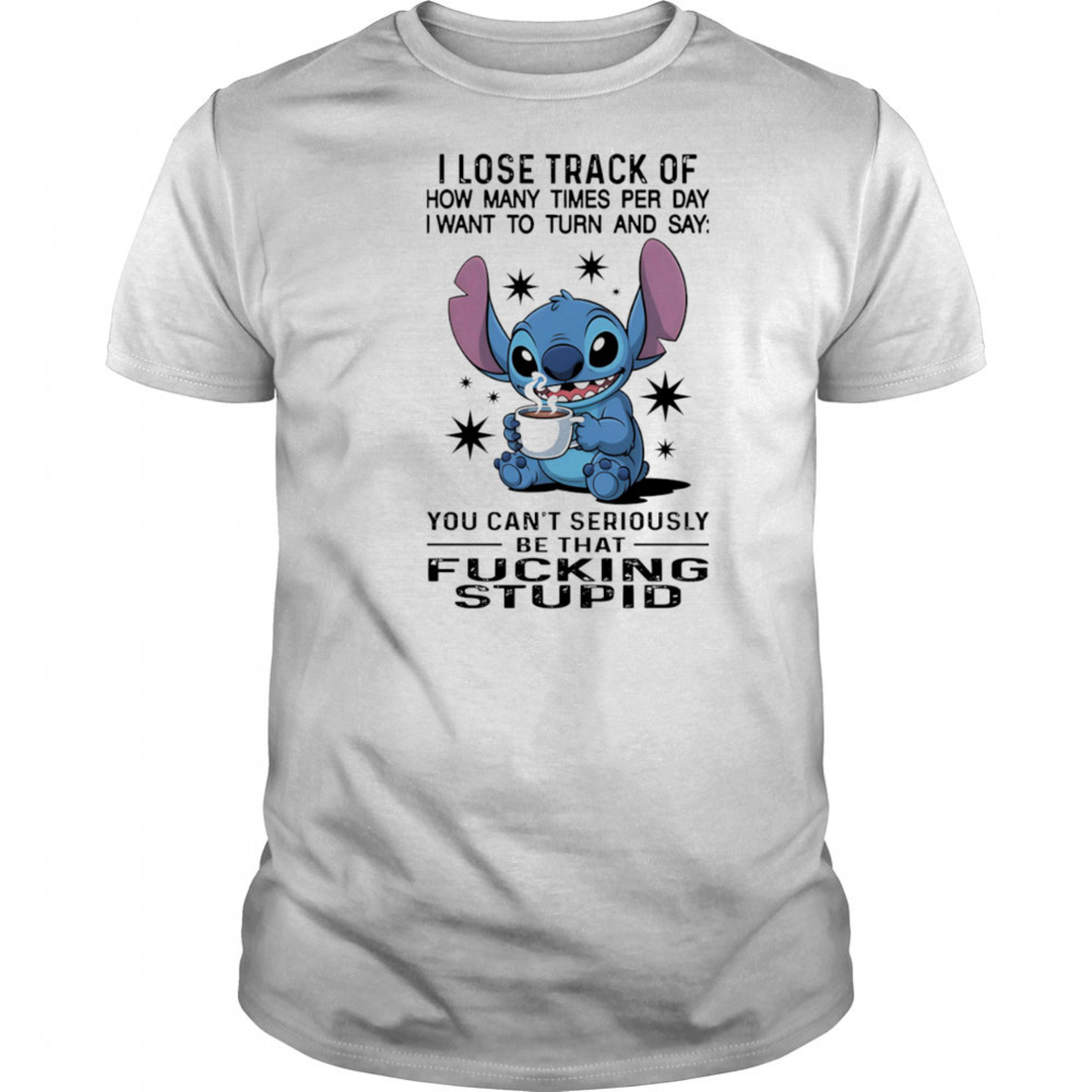 Stitch I lose track of how many times per day I want to turn and say shirt