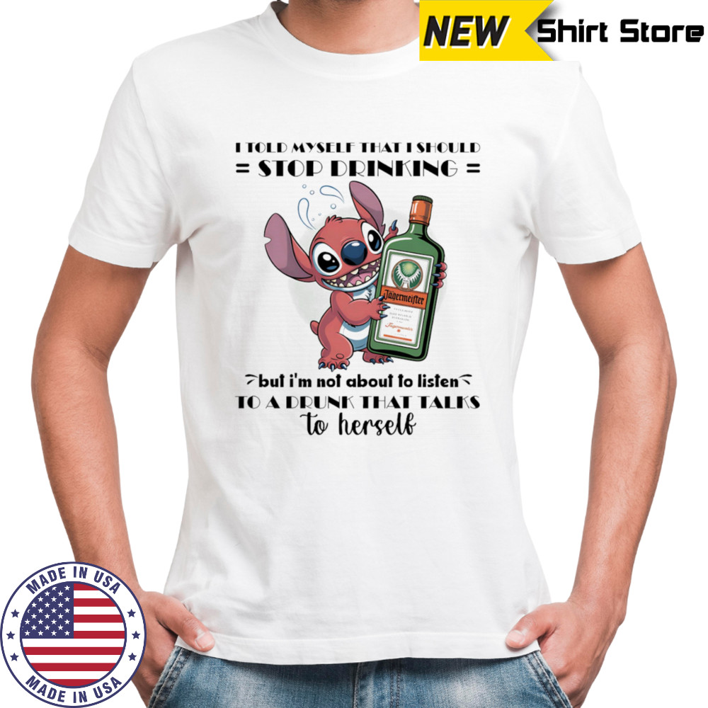 Stitch I told myself that I should stop drinking but I’m not about to listen to a drunk that talks to herself shirt