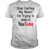 Stop Calling My Mom I’m Trying To Watch YouTube shirt