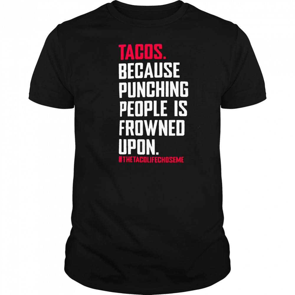 Tacos Because Punching People Is Frowned Upon thetacolifechoseme shirt