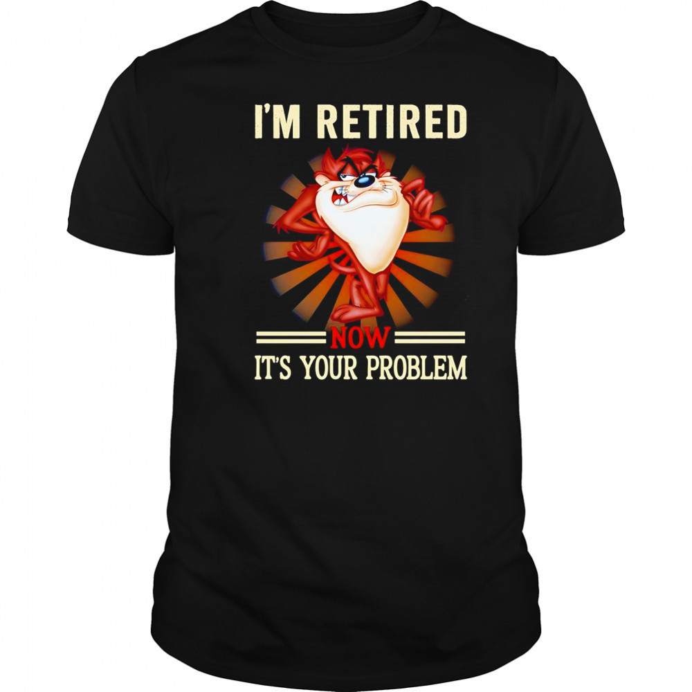 Tasmania I’m retired now it’s your problem shirt