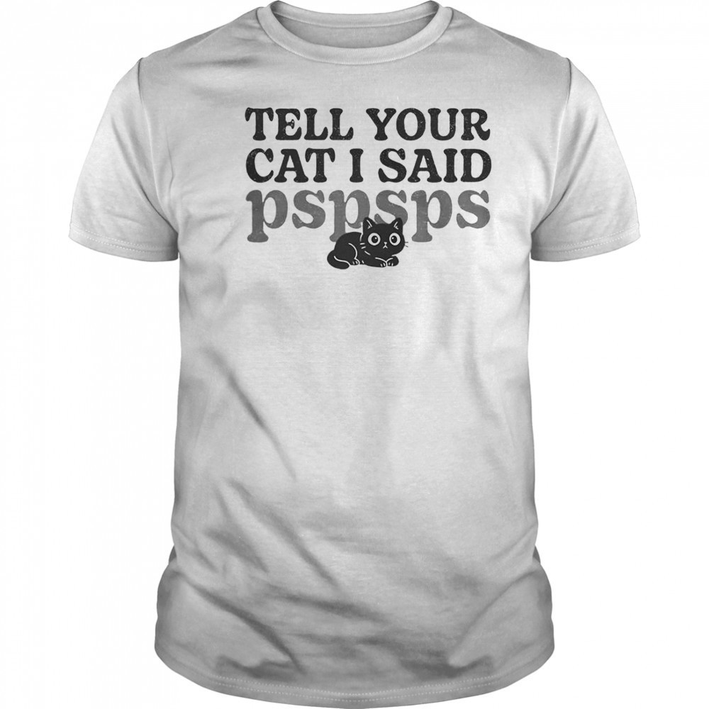 Tell Your Cat I Said Pspsps Cute T-Shirt