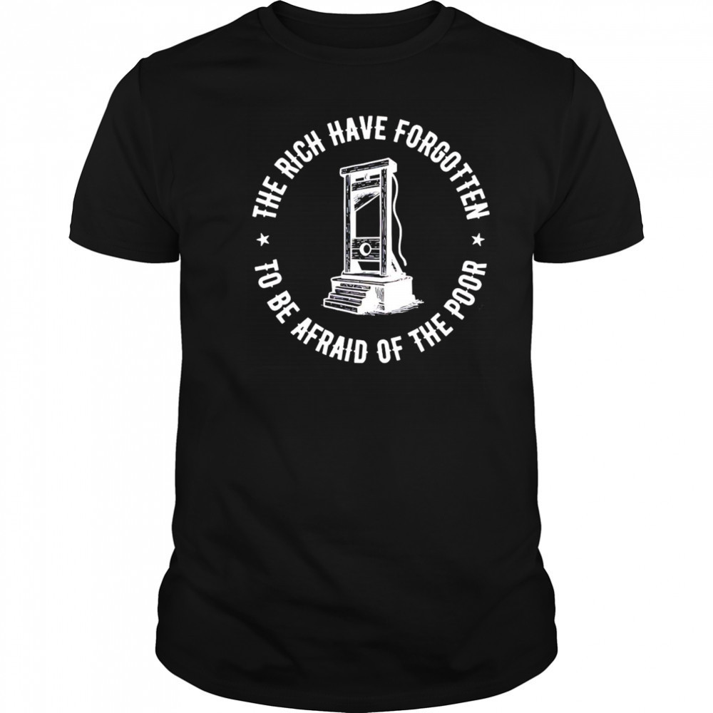 The Rich Have Forgotten To Be Afraid Of The Poor shirt
