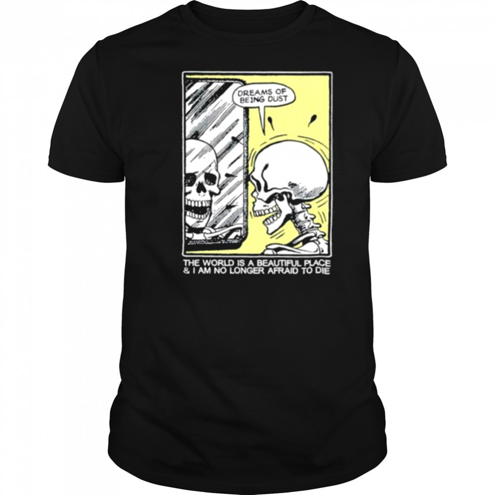 The world is a beautiful place and I am no longer afraid to die skeleton shirt