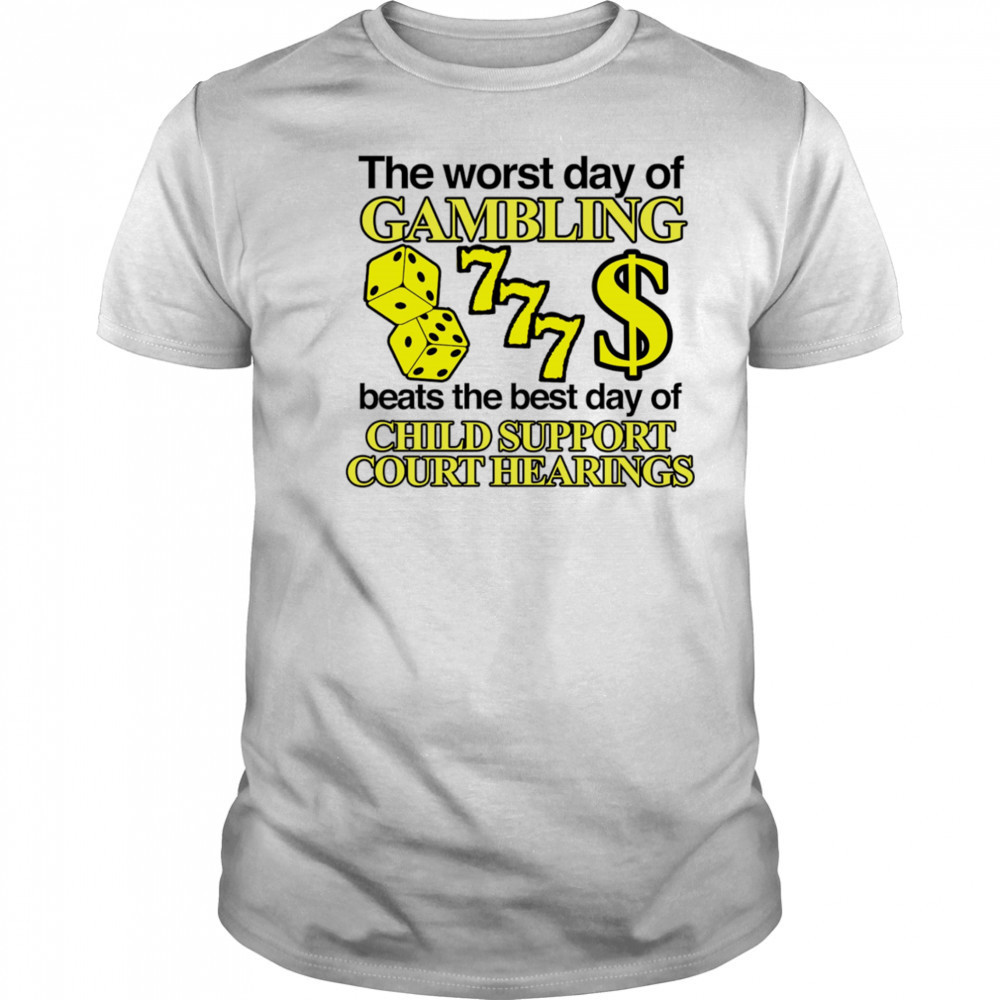 The worst day of Gambling beats the best day of child support court hearings shirt