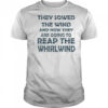 They sowed the wind and now they are going to reap the whirlwind shirt