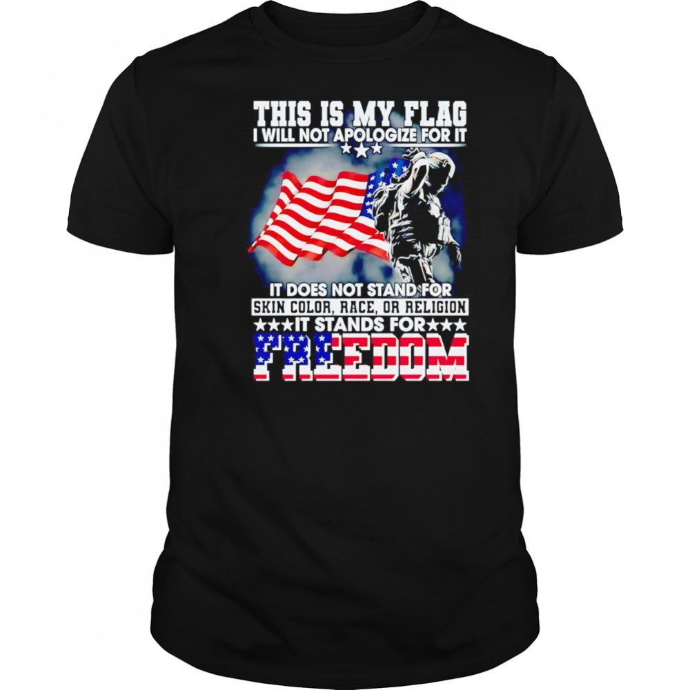 This is my flag I will not apologize for it it does not stand for skin color race or religion shirt