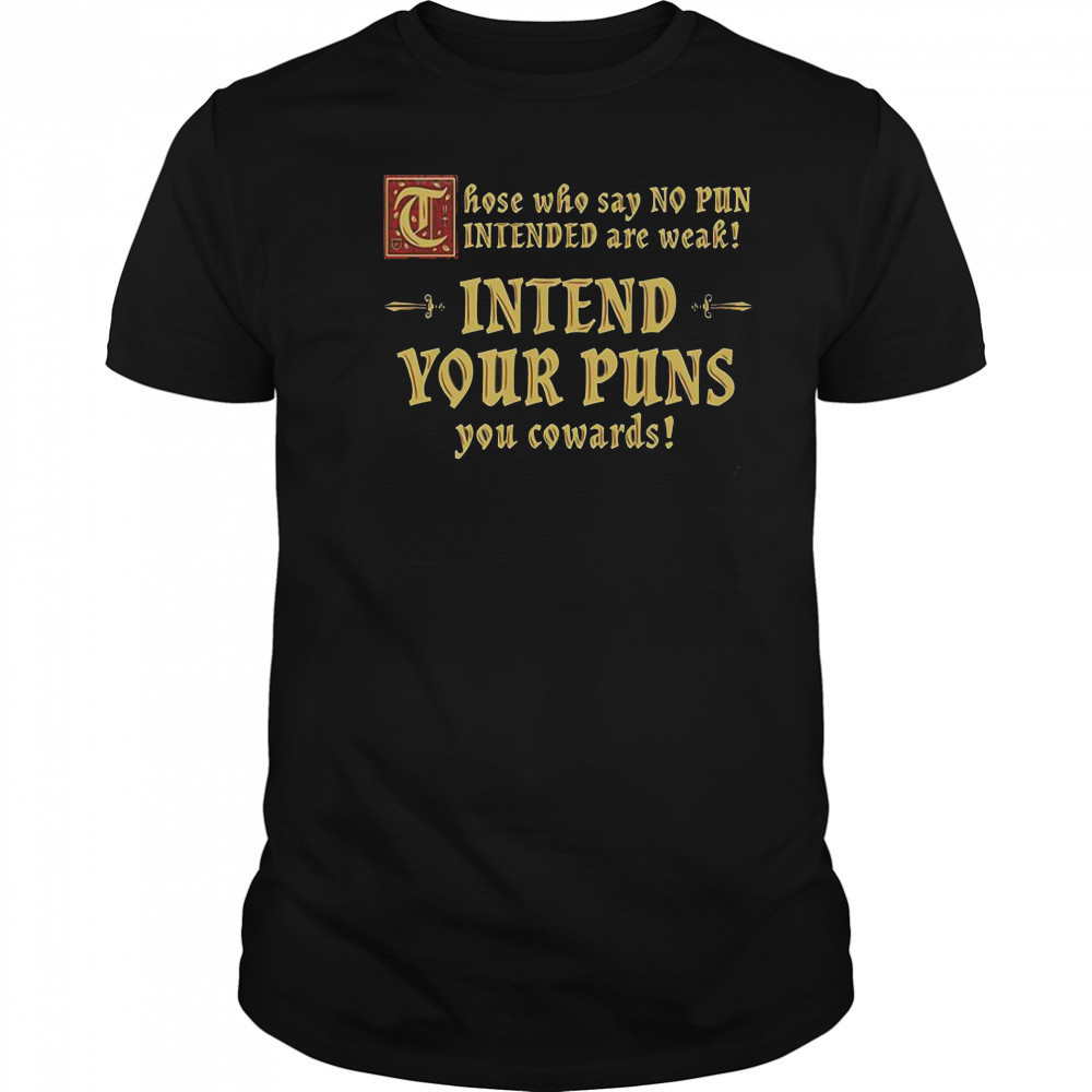 Those Who Say No Pun Intended Are Weak Intend Your Puns You Cowards T-Shirt