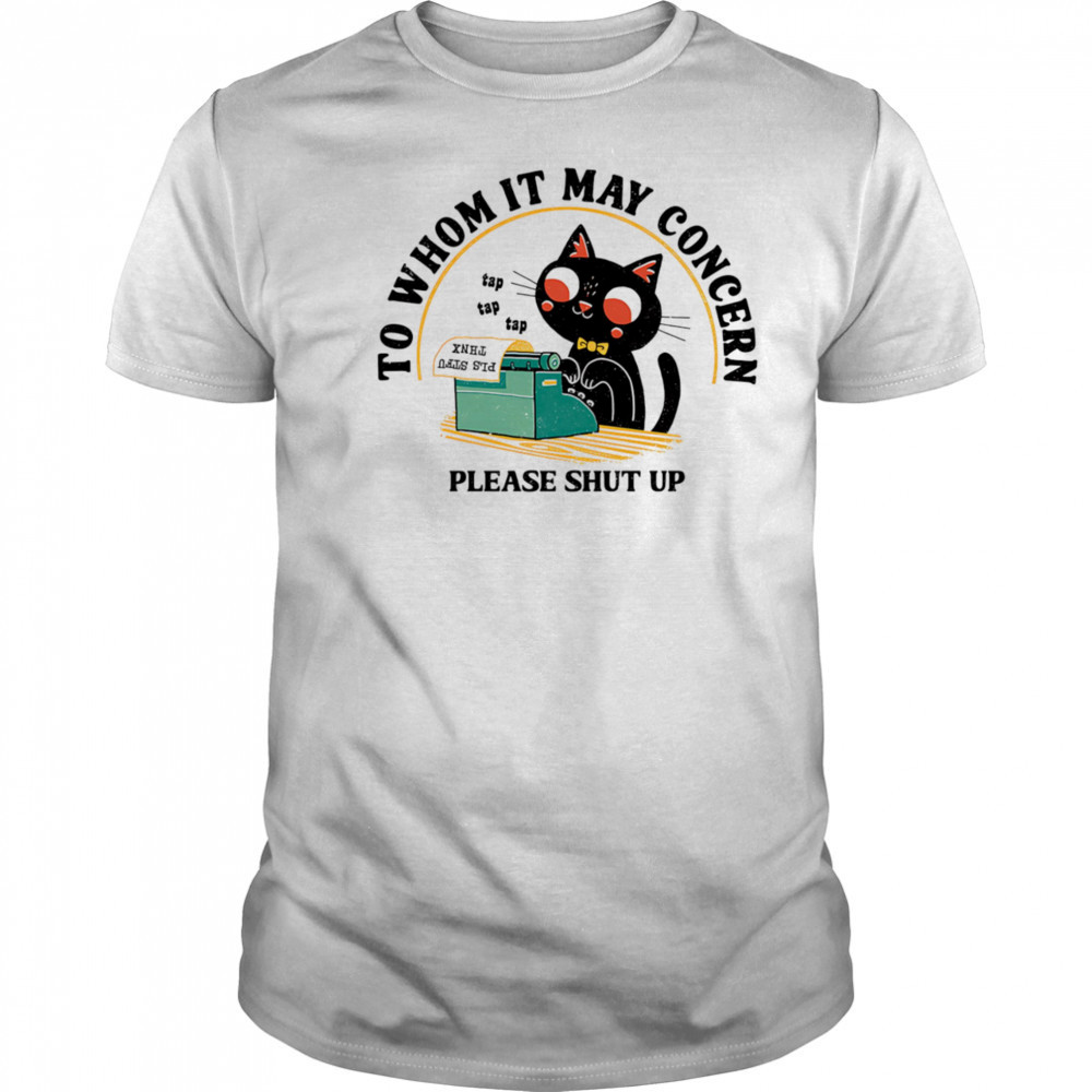 To whom it may concern please shut up shirt