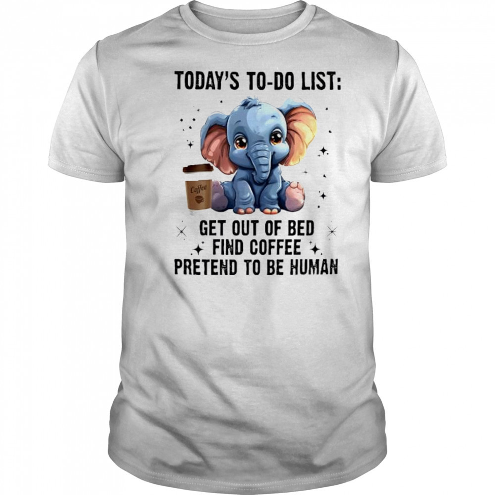 Today’s To Do List Get Out Of Bed Find Coffee Pretend Elephant shirt