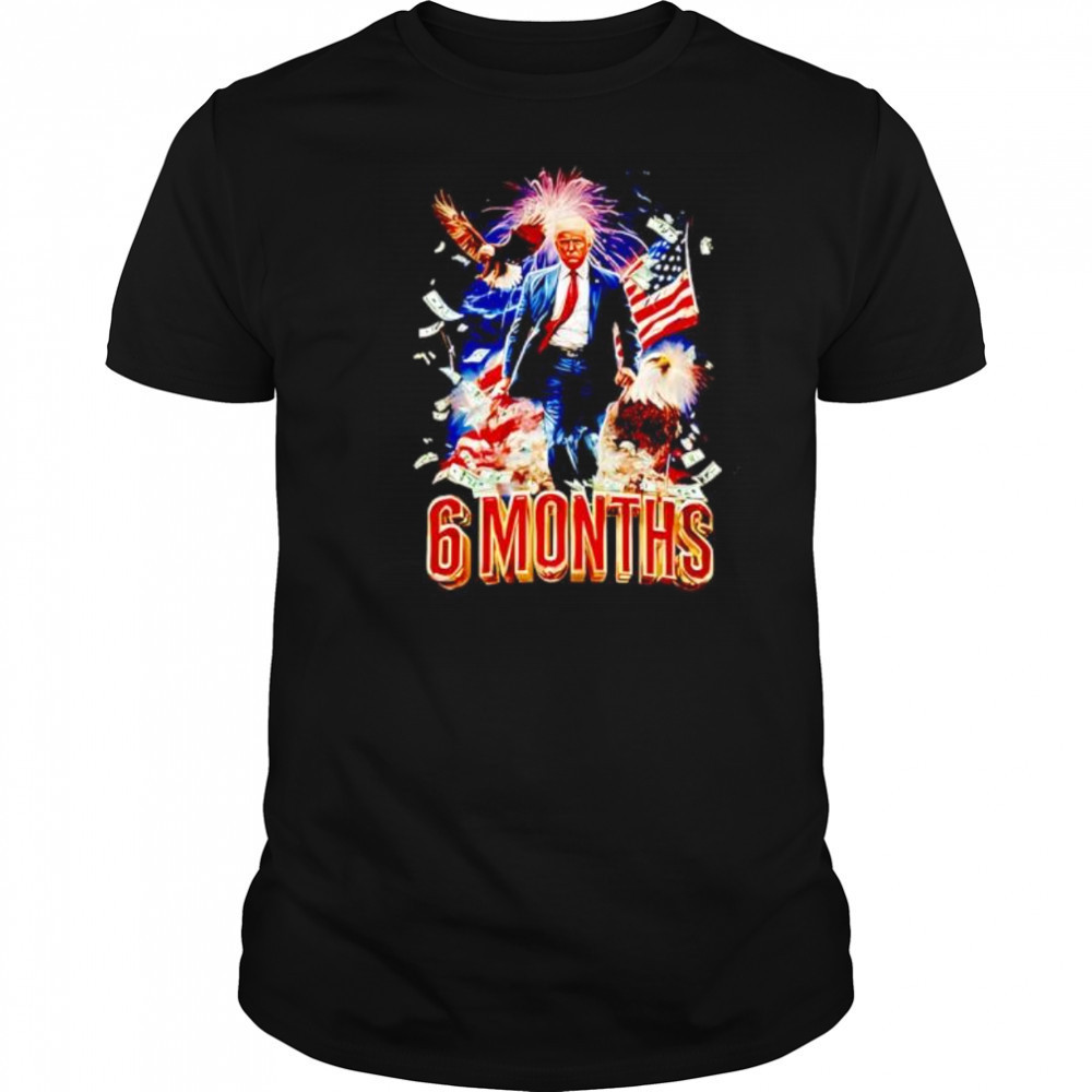 Trump 6 Months Of Winning shirt