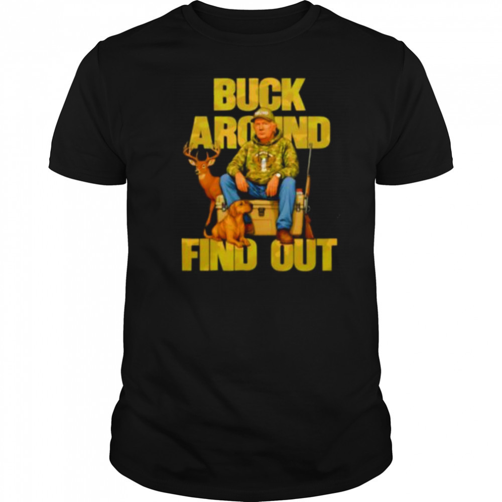 Trump Buck Around And Find Out shirt